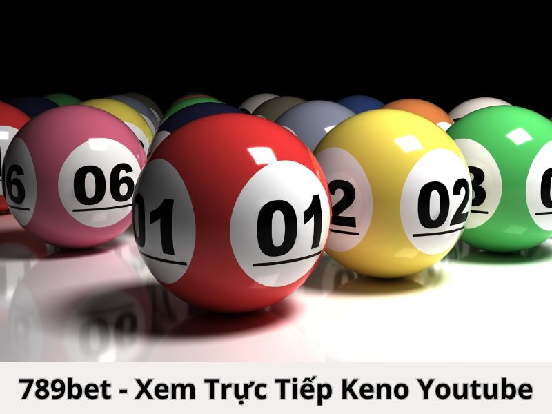 Tham gia nhà cái 789bet để xem trực tiếp Keno youtube